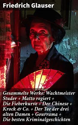 E-Book (epub) Gesammelte Werke: Wachtmeister Studer + Matto regiert + Die Fieberkurve + Der Chinese + Krock & Co. + Der Tee der drei alten Damen + Gourrama + Die besten Kriminalgeschichten von Friedrich Glauser