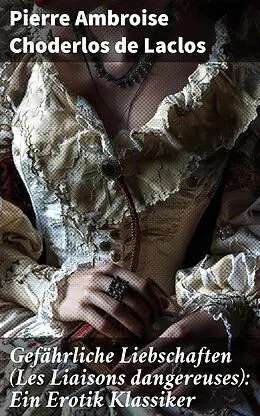 E-Book (epub) Gefährliche Liebschaften (Les Liaisons dangereuses): Ein Erotik Klassiker von Pierre Ambroise Choderlos de Laclos
