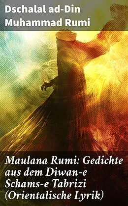 E-Book (epub) Maulana Rumi: Gedichte aus dem Diwan-e Schams-e Tabrizi (Orientalische Lyrik) von Dschalal ad-Din Muhammad Rumi