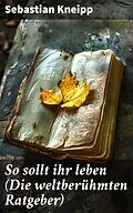 E-Book (epub) So sollt ihr leben (Die weltberühmten Ratgeber) von Sebastian Kneipp