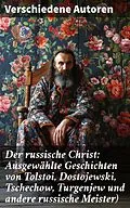 E-Book (epub) Der russische Christ: Ausgewählte Geschichten von Tolstoi, Dostojewski, Tschechow, Turgenjew und andere russische Meister) von Fjodor Sologub, Fjodor Michailowitsch Dostojewski, Leo Tolstoi