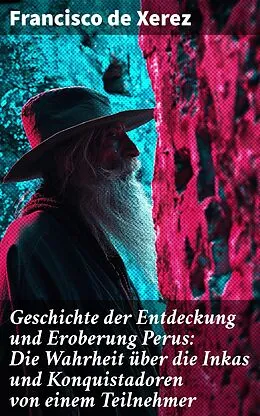 E-Book (epub) Geschichte der Entdeckung und Eroberung Perus: Die Wahrheit über die Inkas und Konquistadoren von einem Teilnehmer von Francisco de Xerez