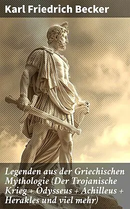 E-Book (epub) Legenden aus der Griechischen Mythologie (Der Trojanische Krieg + Odysseus + Achilleus + Herakles und viel mehr) von Karl Friedrich Becker