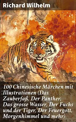 E-Book (epub) 100 Chinesische Märchen mit Illustrationen (Das Zauberfaß, Der Panther, Das grosse Wasser, Der Fuchs und der Tiger, Der Feuergott, Morgenhimmel und mehr) von Richard Wilhelm