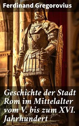 E-Book (epub) Geschichte der Stadt Rom im Mittelalter vom V. bis zum XVI. Jahrhundert von Ferdinand Gregorovius