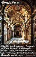 E-Book (epub) Künstler der Renaissance: Leonardo da Vinci, Raphael, Michelangelo, Giotto, Tizian, Botticelli, Andrea del Verrocchio, Filippo Brunelleschi, Donatello und viel mehr von Giorgio Vasari