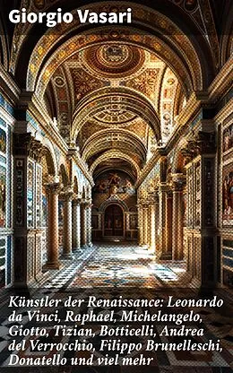 E-Book (epub) Künstler der Renaissance: Leonardo da Vinci, Raphael, Michelangelo, Giotto, Tizian, Botticelli, Andrea del Verrocchio, Filippo Brunelleschi, Donatello und viel mehr von Giorgio Vasari