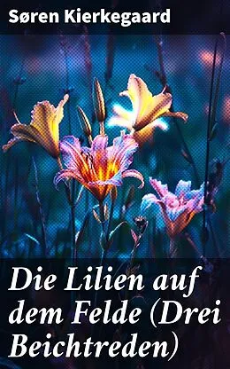 E-Book (epub) Die Lilien auf dem Felde (Drei Beichtreden) von Søren Kierkegaard