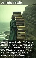 E-Book (epub) Gesammelte Werke: Gulliver's Reisen + Irland + Tagebuch für Stella + Die Bücherschlacht + Ein Märchen von einer Tonne + Unterricht für alle Arten unerfahrner Bedienten von Jonathan Swift