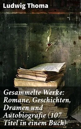 E-Book (epub) Gesammelte Werke: Romane, Geschichten, Dramen und Autobiografie (107 Titel in einem Buch) von Ludwig Thoma