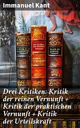 E-Book (epub) Drei Kritiken: Kritik der reinen Vernunft + Kritik der praktischen Vernunft + Kritik der Urteilskraft von Immanuel Kant