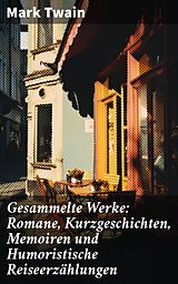 E-Book (epub) Gesammelte Werke: Romane, Kurzgeschichten, Memoiren und Humoristische Reiseerzählungen von Mark Twain