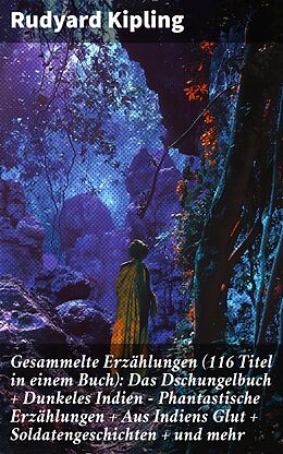 E-Book (epub) Gesammelte Erzählungen (116 Titel in einem Buch): Das Dschungelbuch + Dunkeles Indien - Phantastische Erzählungen + Aus Indiens Glut + Soldatengeschichten + und mehr von Rudyard Kipling