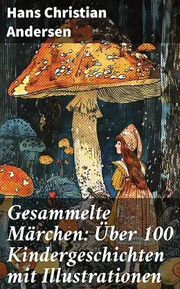 E-Book (epub) Gesammelte Märchen: Über 100 Kindergeschichten mit Illustrationen von Hans Christian Andersen