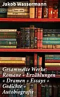 E-Book (epub) Gesammelte Werke: Romane + Erzählungen + Dramen + Essays + Gedichte + Autobiografie von Jakob Wassermann