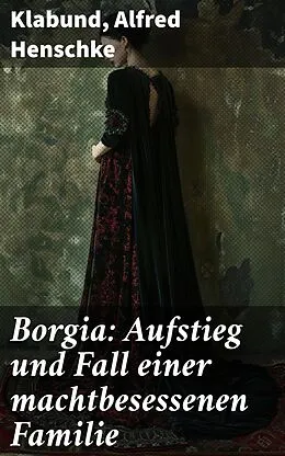 E-Book (epub) Borgia: Aufstieg und Fall einer machtbesessenen Familie von Klabund, Alfred Henschke