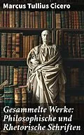 E-Book (epub) Gesammelte Werke: Philosophische und Rhetorische Schriften von Marcus Tullius Cicero