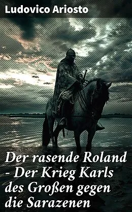 E-Book (epub) Der rasende Roland - Der Krieg Karls des Großen gegen die Sarazenen von Ludovico Ariosto