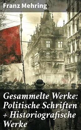 E-Book (epub) Gesammelte Werke: Politische Schriften + Historiografische Werke von Franz Mehring