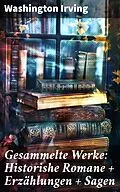 E-Book (epub) Gesammelte Werke: Historishe Romane + Erzählungen + Sagen von Washington Irving