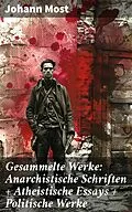 E-Book (epub) Gesammelte Werke: Anarchistische Schriften + Atheistische Essays + Politische Werke von Johann Most