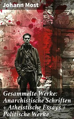 E-Book (epub) Gesammelte Werke: Anarchistische Schriften + Atheistische Essays + Politische Werke von Johann Most