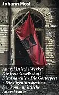 E-Book (epub) Anarchistische Werke: Die freie Gesellschaft + Die Anarchie + Die Gottespest + Die Eigentumsbestie + Der kommunistische Anarchismus von Johann Most