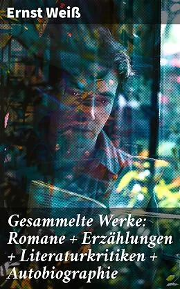 E-Book (epub) Gesammelte Werke: Romane + Erzählungen + Literaturkritiken + Autobiographie von Ernst Weiß