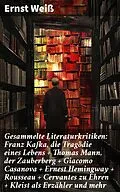 E-Book (epub) Gesammelte Literaturkritiken: Franz Kafka, die Tragödie eines Lebens + Thomas Mann, der Zauberberg + Giacomo Casanova + Ernest Hemingway + Rousseau + Cervantes zu Ehren + Kleist als Erzähler und mehr von Ernst Weiß