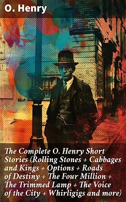 E-Book (epub) The Complete O. Henry Short Stories (Rolling Stones + Cabbages and Kings + Options + Roads of Destiny + The Four Million + The Trimmed Lamp + The Voice of the City + Whirligigs and more) von O. Henry