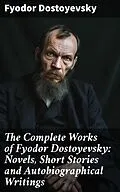 E-Book (epub) The Complete Works of Fyodor Dostoyevsky: Novels, Short Stories and Autobiographical Writings von Fyodor Dostoyevsky