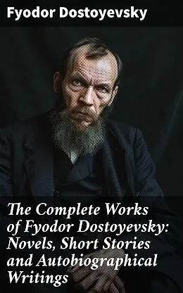 E-Book (epub) The Complete Works of Fyodor Dostoyevsky: Novels, Short Stories and Autobiographical Writings von Fyodor Dostoyevsky