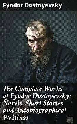 E-Book (epub) The Complete Works of Fyodor Dostoyevsky: Novels, Short Stories and Autobiographical Writings von Fyodor Dostoyevsky
