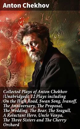 E-Book (epub) Collected Plays of Anton Chekhov (Unabridged): 12 Plays including On the High Road, Swan Song, Ivanoff, The Anniversary, The Proposal, The Wedding, The Bear, The Seagull, A Reluctant Hero, Uncle Vanya, The Three Sisters and The Cherry Orchard von Anton Chekhov