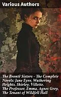 E-Book (epub) The Brontë Sisters - The Complete Novels: Jane Eyre, Wuthering Heights, Shirley, Villette, The Professor, Emma, Agnes Grey, The Tenant of Wildfell Hall von Charlotte Brontë, Anne Brontë, Emily Brontë