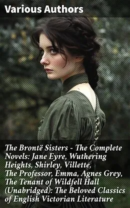 E-Book (epub) The Brontë Sisters - The Complete Novels: Jane Eyre, Wuthering Heights, Shirley, Villette, The Professor, Emma, Agnes Grey, The Tenant of Wildfell Hall (Unabridged): The Beloved Classics of English Victorian Literature von Charlotte Brontë, Anne Brontë, Emily Brontë
