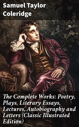 E-Book (epub) The Complete Works: Poetry, Plays, Literary Essays, Lectures, Autobiography and Letters (Classic Illustrated Edition) von Samuel Taylor Coleridge