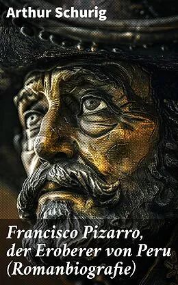 E-Book (epub) Francisco Pizarro, der Eroberer von Peru (Romanbiografie) von Arthur Schurig