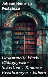 E-Book (epub) Gesammelte Werke: Pädagogische Schriften + Romane + Erzählungen + Fabeln von Johann Heinrich Pestalozzi