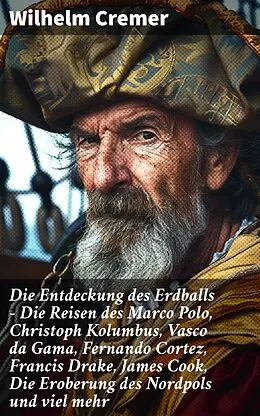 E-Book (epub) Die Entdeckung des Erdballs - Die Reisen des Marco Polo, Christoph Kolumbus, Vasco da Gama, Fernando Cortez, Francis Drake, James Cook, Die Eroberung des Nordpols und viel mehr von Wilhelm Cremer