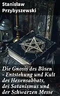 E-Book (epub) Die Gnosis des Bösen - Entstehung und Kult des Hexensabbats, des Satanismus und der Schwarzen Messe von Stanislaw Przybyszewski