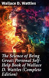 eBook (epub) The Science of Being Great: Personal Self-Help Book of Wallace D. Wattles (Complete Edition) de Wallace D. Wattles