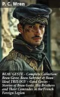 E-Book (epub) BEAU GESTE - Complete Collection: Beau Geste, Beau Sabreur &amp; Beau Ideal TRILOGY + Good Gestes - Stories of Beau Geste, His Brothers and Their Comrades in the French Foreign Legion von P. C. Wren