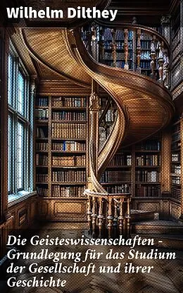 E-Book (epub) Die Geisteswissenschaften - Grundlegung für das Studium der Gesellschaft und ihrer Geschichte von Wilhelm Dilthey