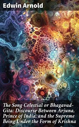 E-Book (epub) The Song Celestial or Bhagavad-Gita: Discourse Between Arjuna, Prince of India, and the Supreme Being Under the Form of Krishna von Edwin Arnold