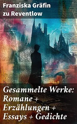 E-Book (epub) Gesammelte Werke: Romane + Erzählungen + Essays + Gedichte von Franziska Gräfin zu Reventlow