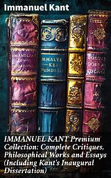 eBook (epub) IMMANUEL KANT Premium Collection: Complete Critiques, Philosophical Works and Essays (Including Kant's Inaugural Dissertation) de Immanuel Kant