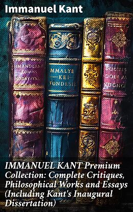 eBook (epub) IMMANUEL KANT Premium Collection: Complete Critiques, Philosophical Works and Essays (Including Kant's Inaugural Dissertation) de Immanuel Kant