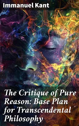 E-Book (epub) The Critique of Pure Reason: Base Plan for Transcendental Philosophy von Immanuel Kant