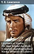 E-Book (epub) Lawrence of Arabia: The Man Behind the Myth (Complete Autobiographical Works, Memoirs &amp; Letters) von T. E. Lawrence